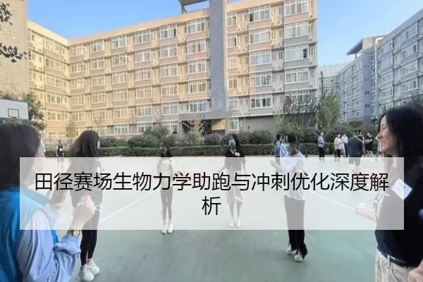田径赛场生物力学助跑与冲刺优化深度解析